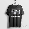 New I Tried To Retire But Now I Work For My Wife Premium T Shirts Hoodie, Sweatshirt | CiraTrend.com