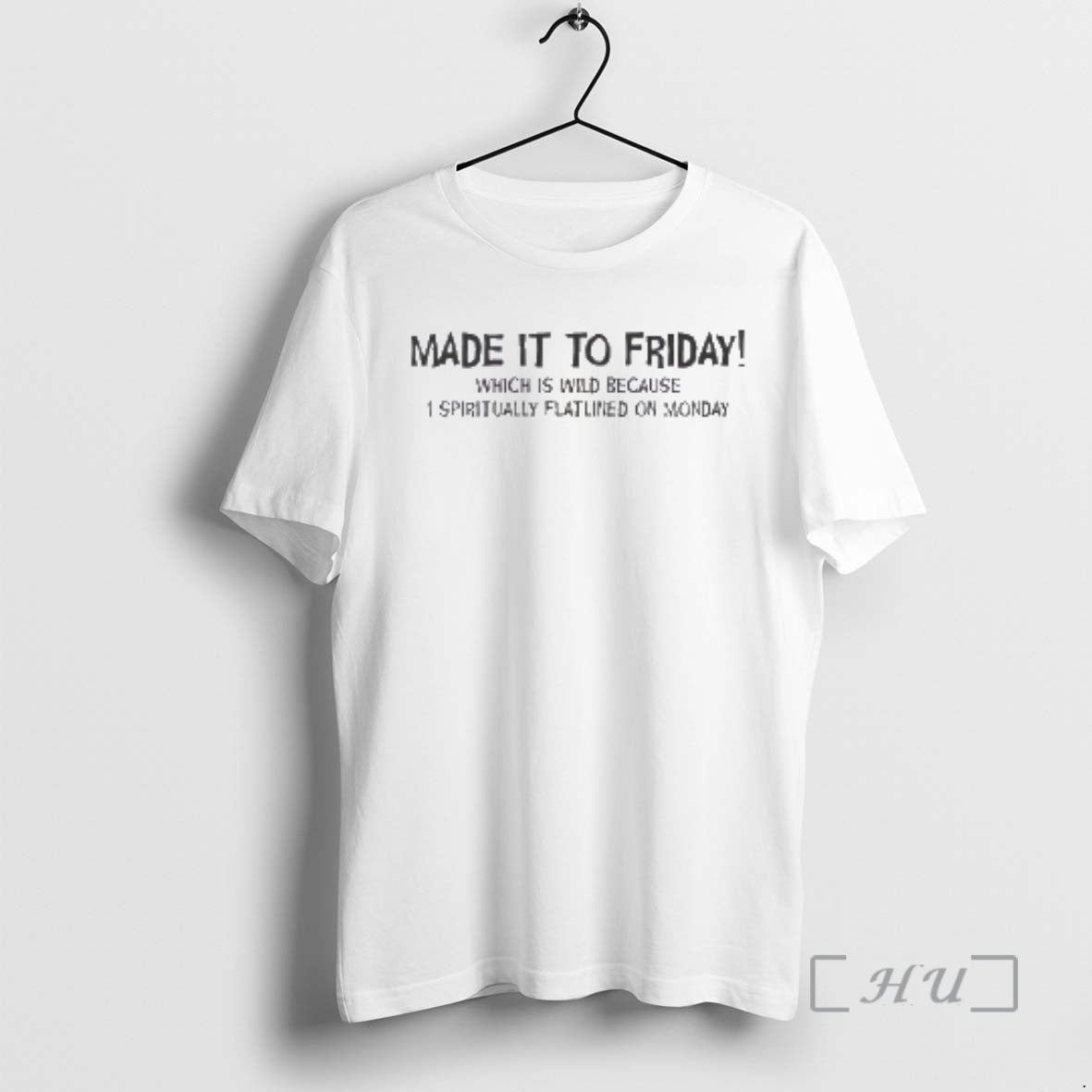 New Made It To Friday Which Is Wild Because I Spiritually Flatlined On Monday Premium T-Shirts, Hoodie, Sweatshirt