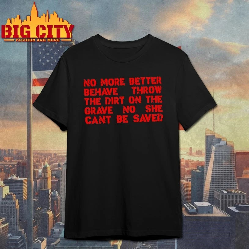 No More Better Behave Throw The Dirt On The Grave No She Can’t Be Saved text shirt