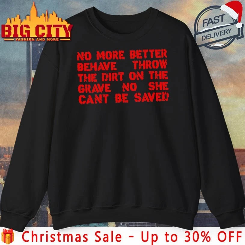 No More Better Behave Throw The Dirt On The Grave No She Can’t Be Saved text shirt