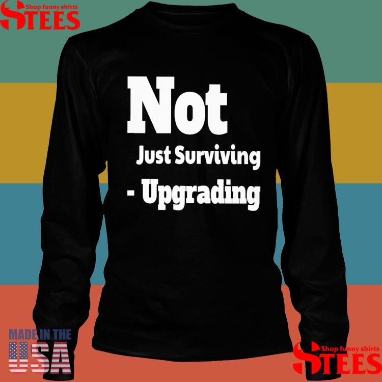 Not Just Surviving-upgrading T-shirt