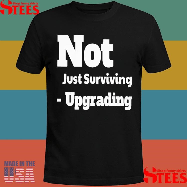 Not Just Surviving-upgrading T-shirt