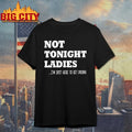 Not Tonight Ladies I’m Just Here To Get shirt