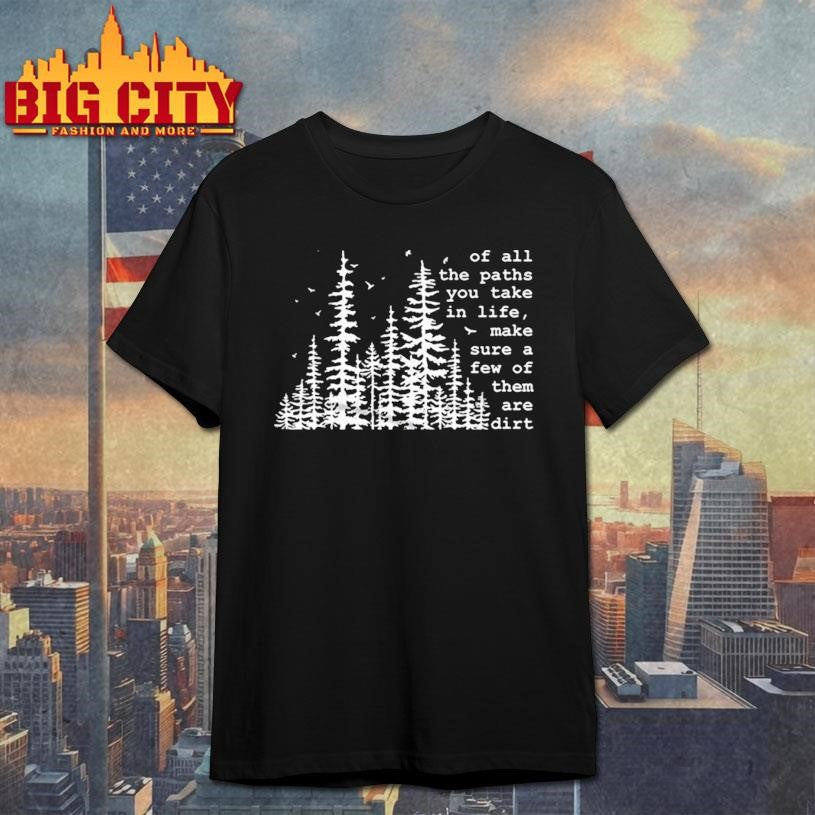 Of all the paths you take make sure a few of them are dirt hiking shirt