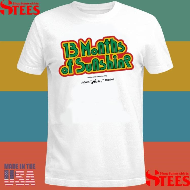 13 Months Of Sunshine Written And Performed By Adam Huini Daniel Shirts