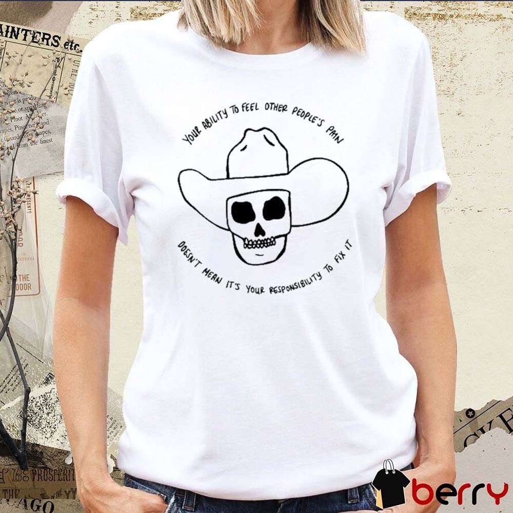 2026 Your Ability Feel Other People’s Pain Doesn’t Mean It’s Your Responsibility To Fix It t-shirt