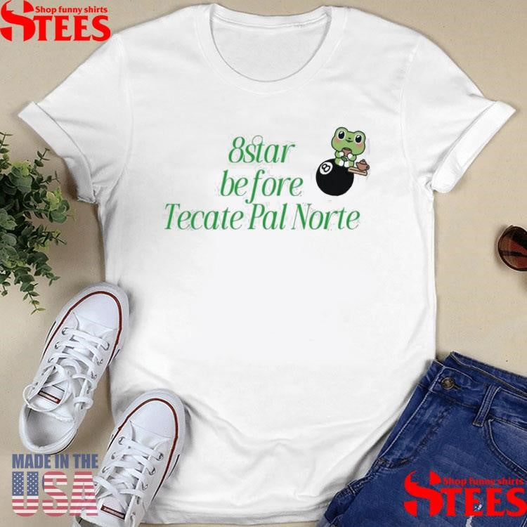 8 Star Before Tecate Pal Norte Shirts