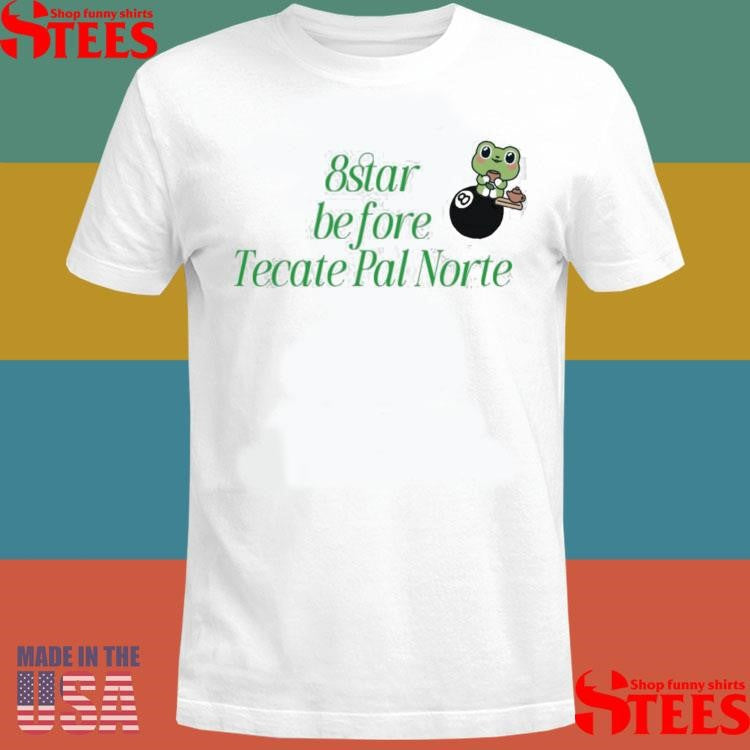 8 Star Before Tecate Pal Norte Shirts
