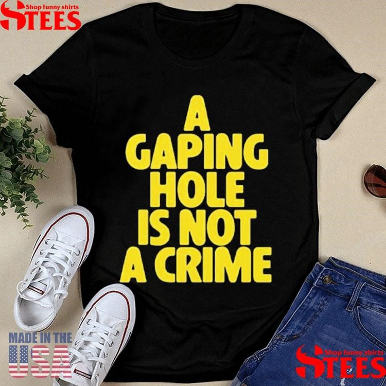 A Gaping Hole Is Not A Crime Shirts