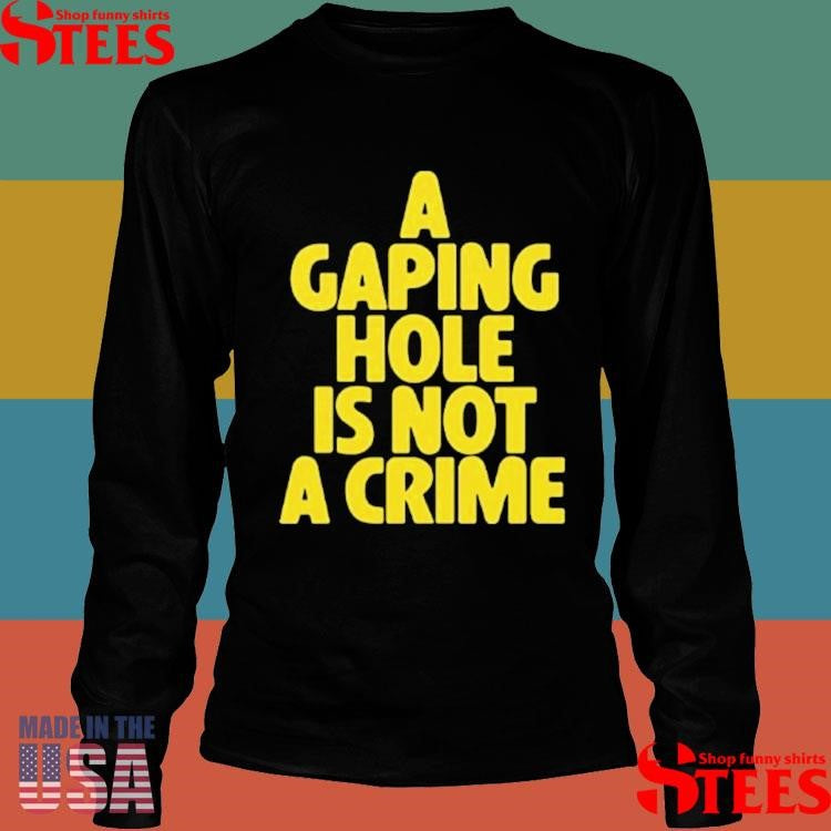 A Gaping Hole Is Not A Crime Shirts
