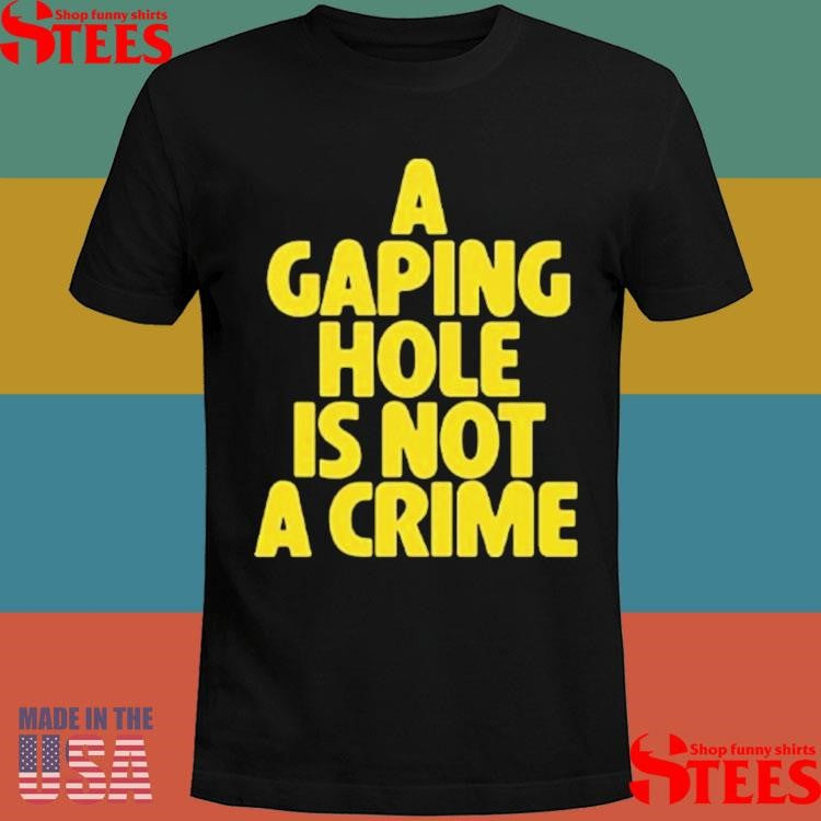 A Gaping Hole Is Not A Crime Shirts