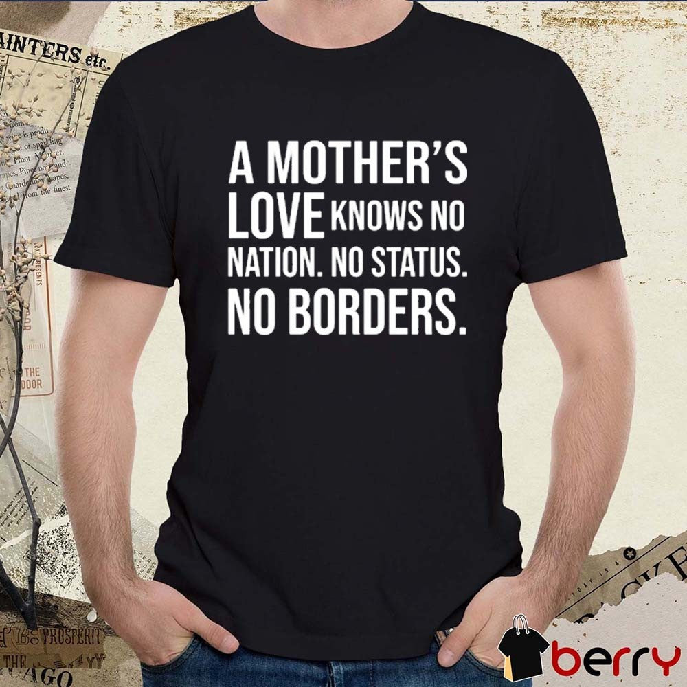 A Mother’s Love Knows No Nation No Status No Borders New t-shirt