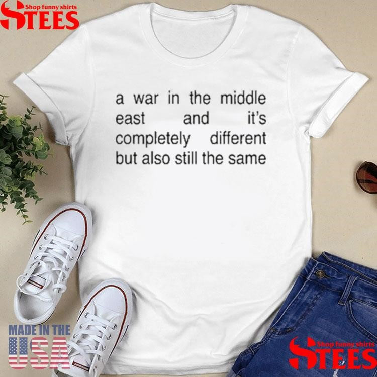 A War In The Middle East And It’s Completely Different But Also Still The Same T-shirt