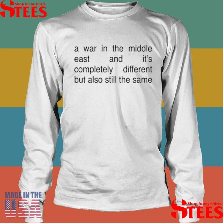 A War In The Middle East And It’s Completely Different But Also Still The Same T-shirt