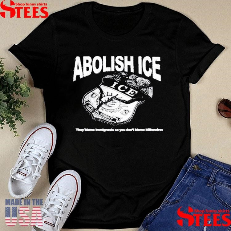 Abolish Ice They Blame Immigrants So You Don’t Blame Billionaires T-shirt