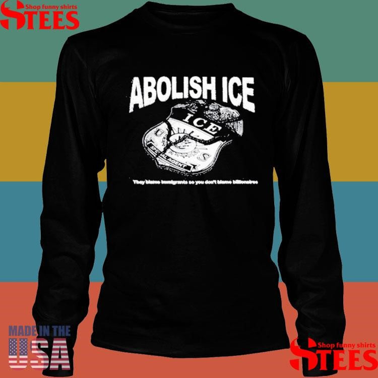 Abolish Ice They Blame Immigrants So You Don’t Blame Billionaires T-shirt