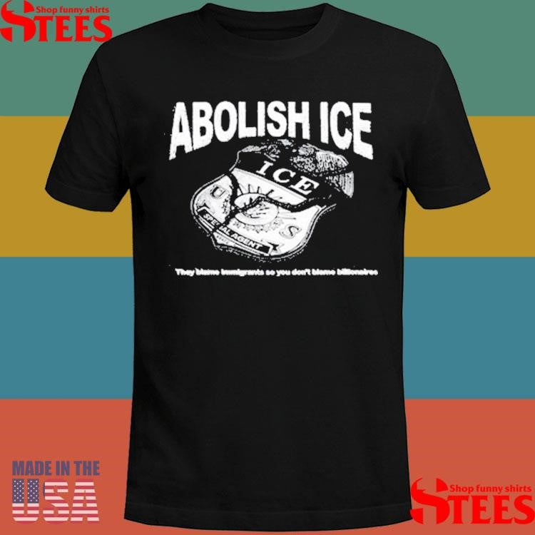 Abolish Ice They Blame Immigrants So You Don’t Blame Billionaires T-shirt