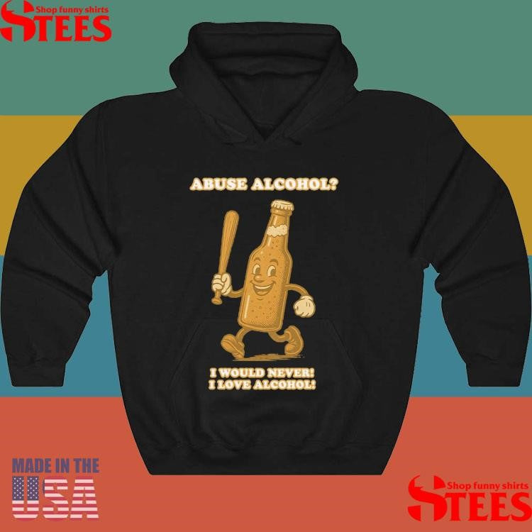 Abuse Alcohol I Would Never! I Love Alcohol T-shirts