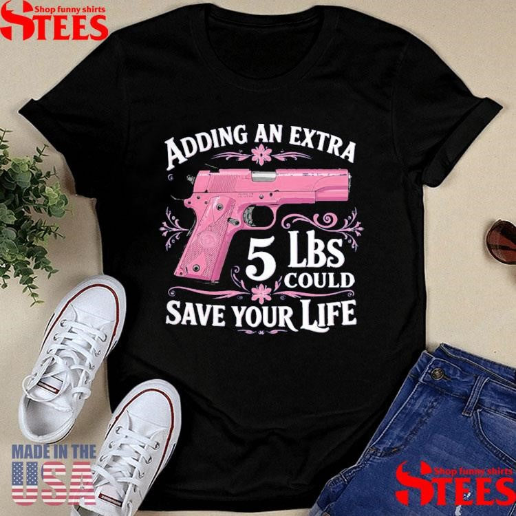 Adding An Extra 5 Lbs Could Save Your Life Shirts