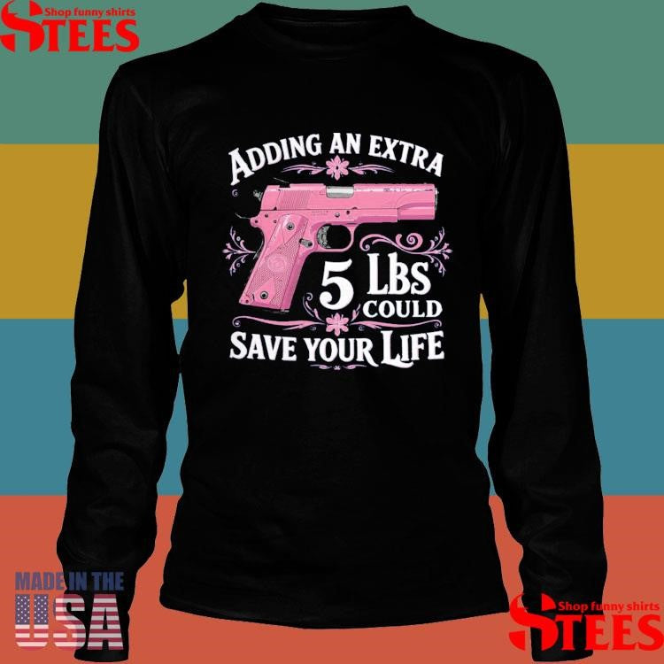 Adding An Extra 5 Lbs Could Save Your Life Shirts