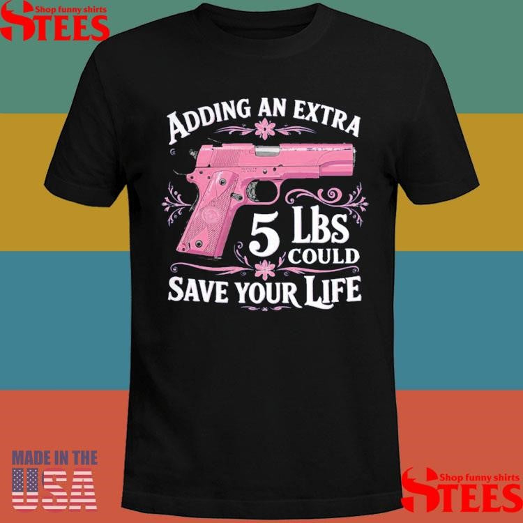Adding An Extra 5 Lbs Could Save Your Life Shirts