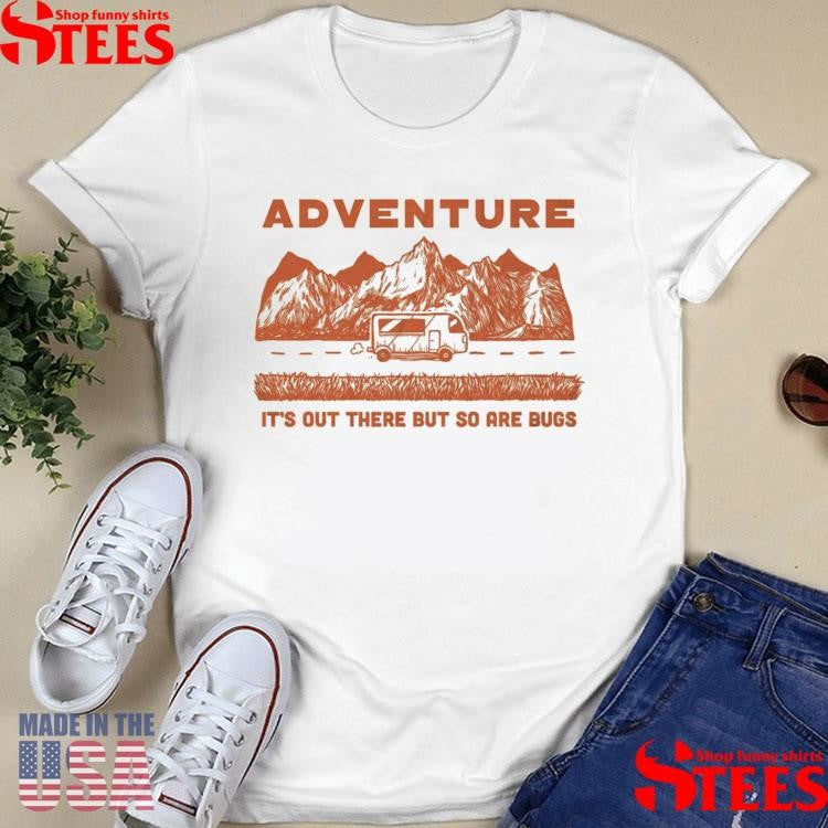 Adventure It’s Out There But So Are Bugs T-shirt