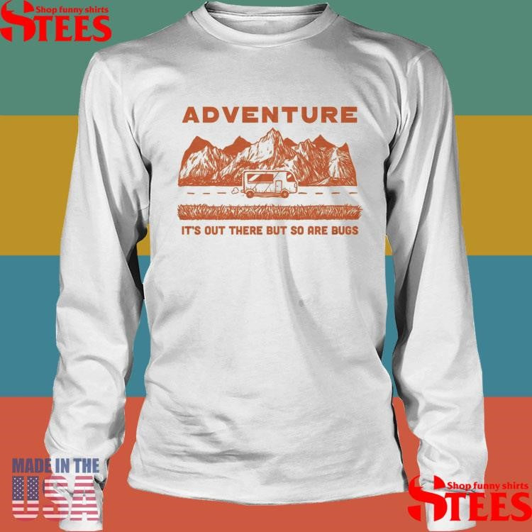 Adventure It’s Out There But So Are Bugs T-shirt