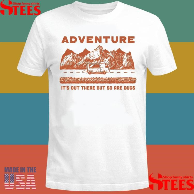 Adventure It’s Out There But So Are Bugs T-shirt