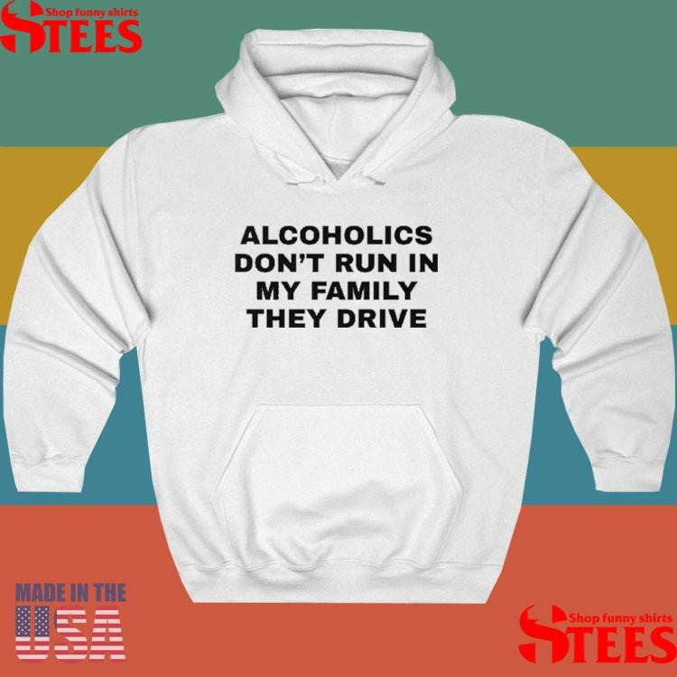 Alcoholics Don’t Run In My Family They Drive T-shirt