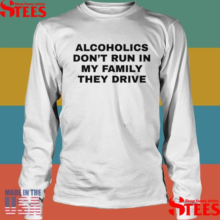 Alcoholics Don’t Run In My Family They Drive T-shirt