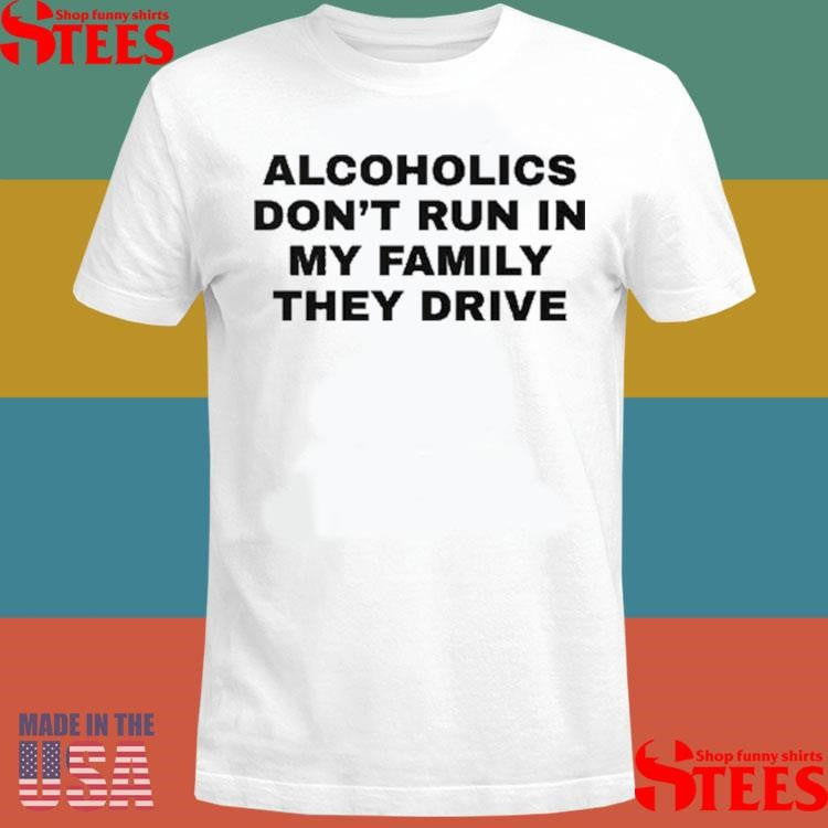 Alcoholics Don’t Run In My Family They Drive T-shirt