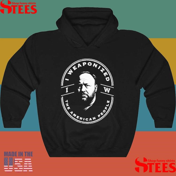 Alex Jones I Weaponized The American People T-shirts