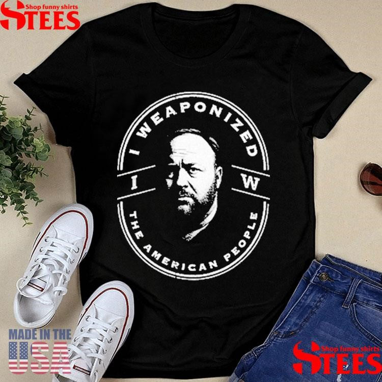 Alex Jones I Weaponized The American People T-shirts