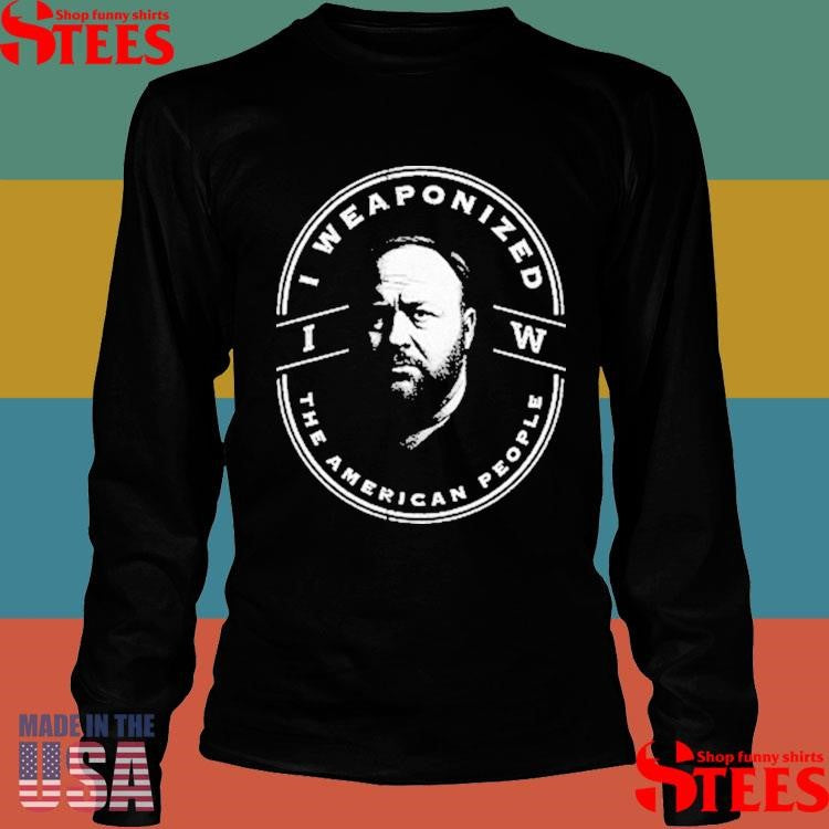Alex Jones I Weaponized The American People T-shirts