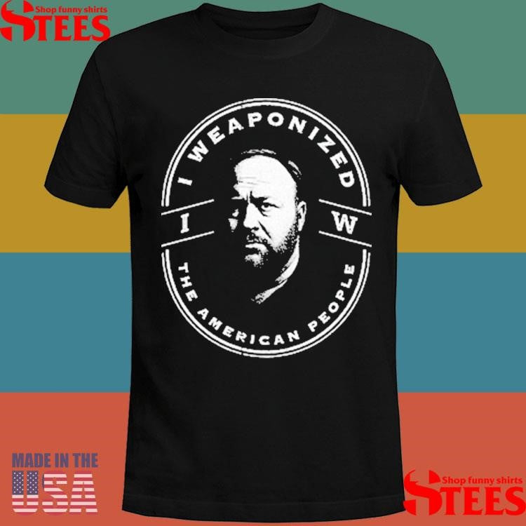 Alex Jones I Weaponized The American People T-shirts