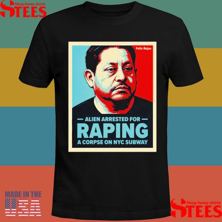 Alien Arrested For Raping A Corpse On Nyc Subway Shirts
