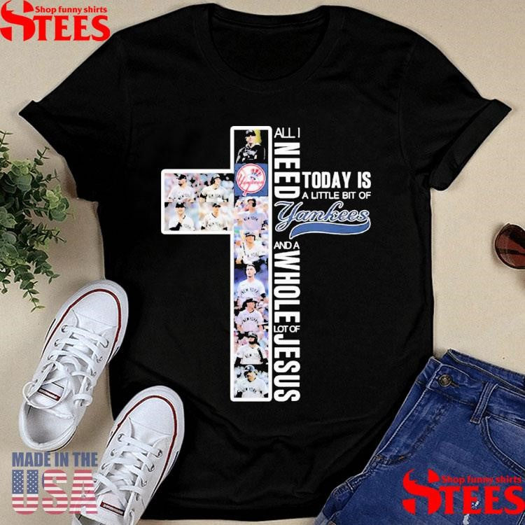 All I Need Today Is A Little Bit Of Yankees And A Whole Lot Of Jesus T-shirts
