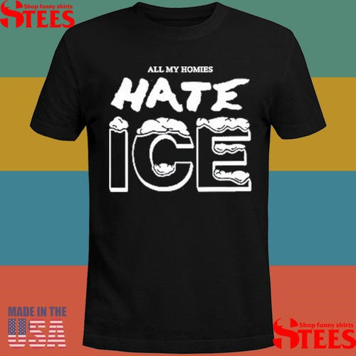 All My Homies Hate Ice Death Traitors Shirts