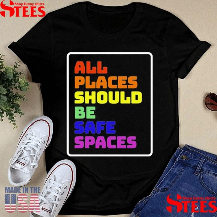 All Places Should Be Safe Spaces T-shirt