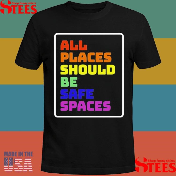 All Places Should Be Safe Spaces T-shirt