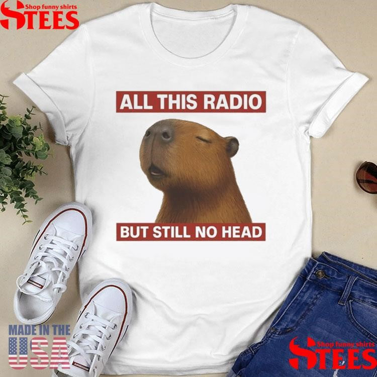 All This Radio But Still No Head Capybara Shirts