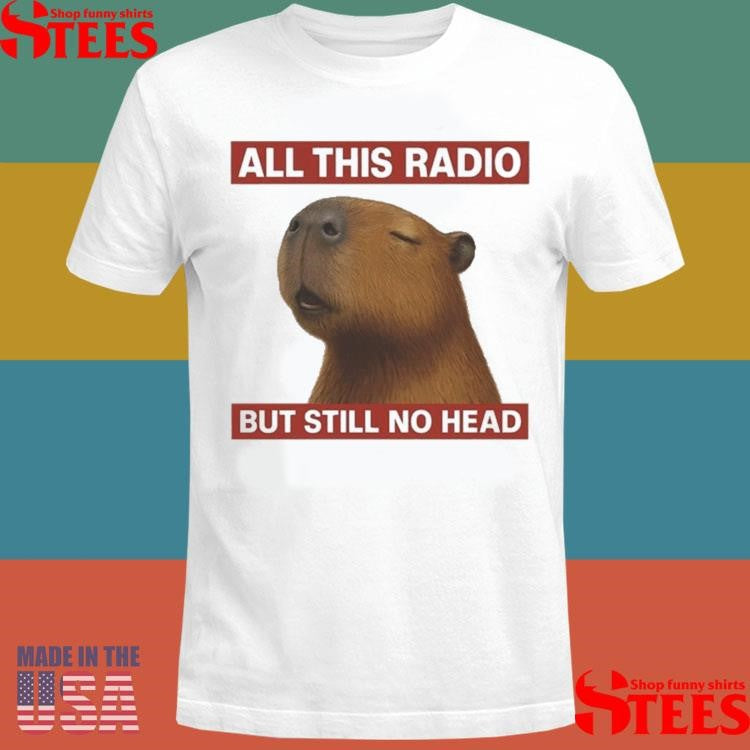 All This Radio But Still No Head Capybara Shirts