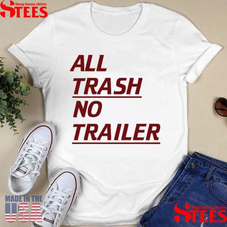 All Trash No Trailer Shirts