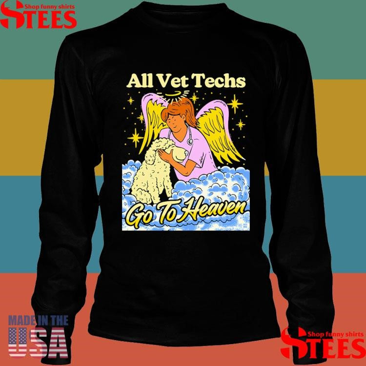 All Vet Techs Go To Heaven Shirts