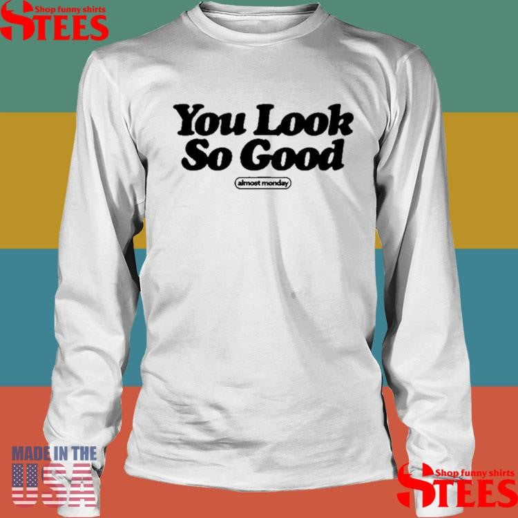Almost Monday You Look So Good Shirts