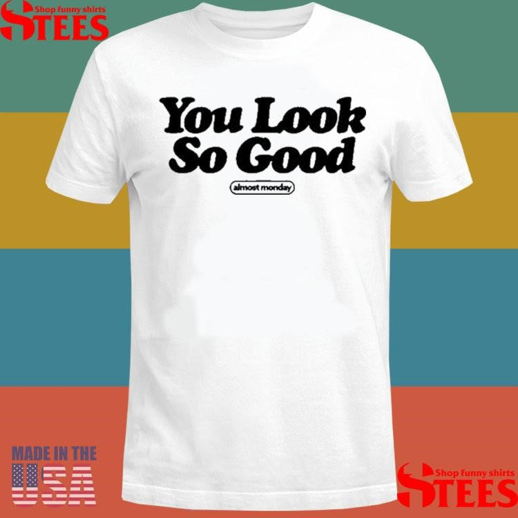 Almost Monday You Look So Good Shirts