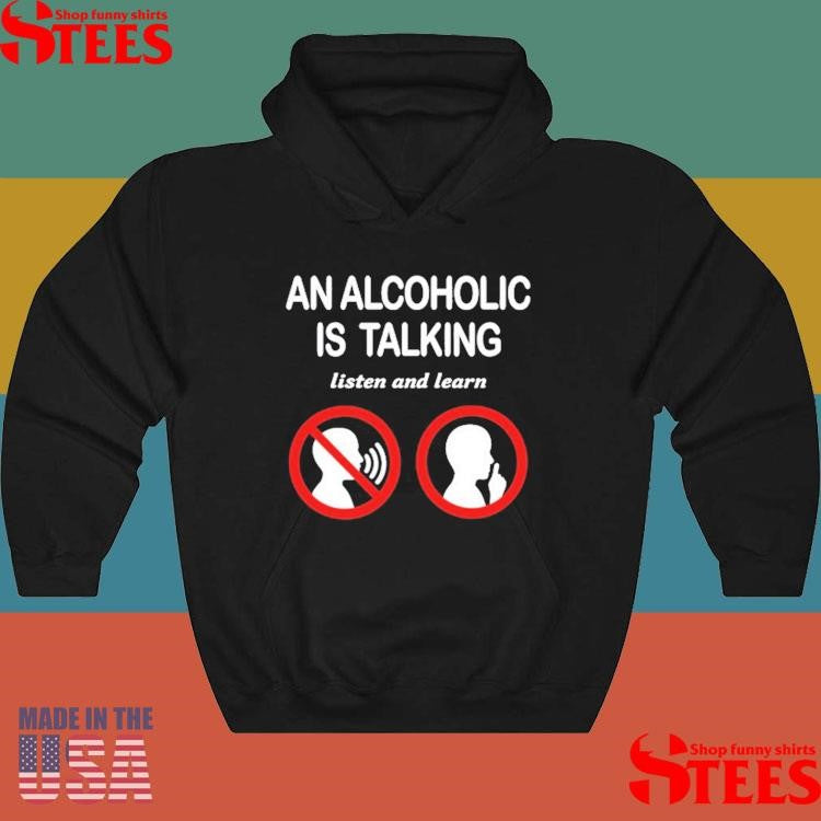 An Alcoholic Is Talking Listen And Learn Shirts