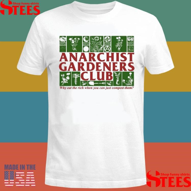 Anarchist Gardeners Club Why Eat The Rich When You Can Just Compost Them T-shirt