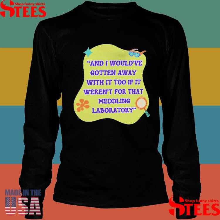And I Would’ve Gotten Away With It Too If It Weren’t For That Meddling Laboratory Shirts