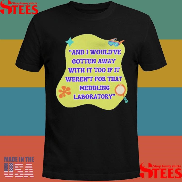 And I Would’ve Gotten Away With It Too If It Weren’t For That Meddling Laboratory Shirts